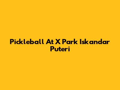 Pickleball At X Park Iskandar Puteri