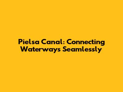 Pielsa Canal: Connecting Waterways Seamlessly