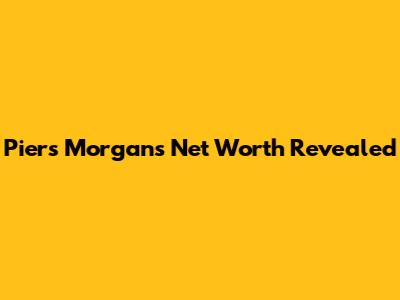 Piers Morgan's Net Worth Revealed