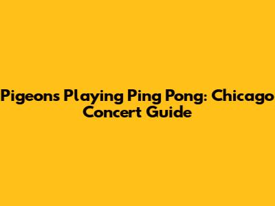 Pigeons Playing Ping Pong: Chicago Concert Guide