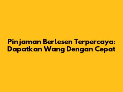 Pinjaman Berlesen Terpercaya: Dapatkan Wang Dengan Cepat