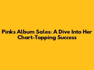 Pink's Album Sales: A Dive Into Her Chart-Topping Success