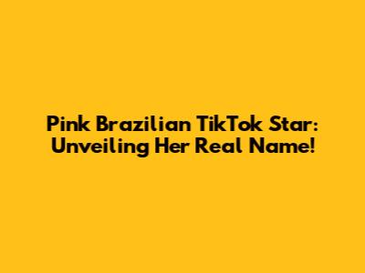 Pink Brazilian TikTok Star: Unveiling Her Real Name!