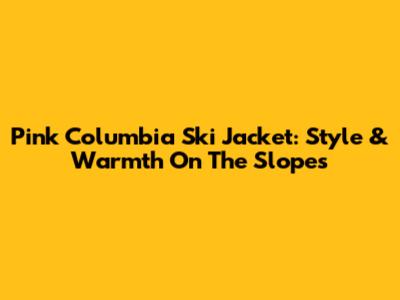 Pink Columbia Ski Jacket: Style & Warmth On The Slopes