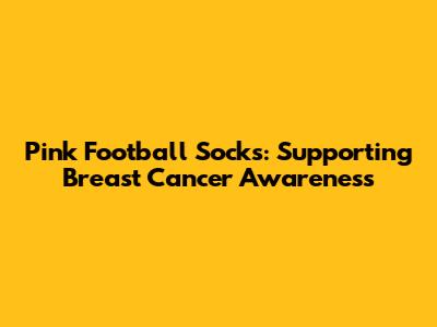 Pink Football Socks: Supporting Breast Cancer Awareness