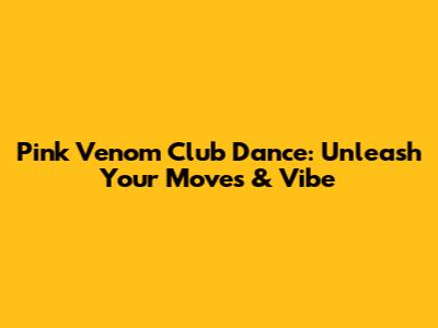 Pink Venom Club Dance: Unleash Your Moves & Vibe