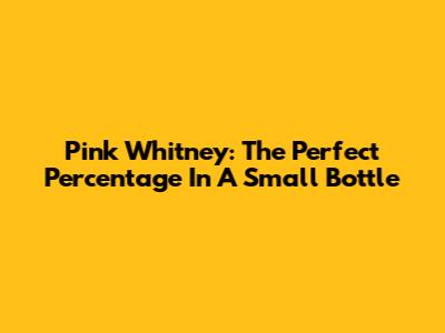 Pink Whitney: The Perfect Percentage In A Small Bottle