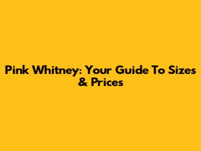 Pink Whitney: Your Guide To Sizes & Prices