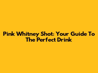 Pink Whitney Shot: Your Guide To The Perfect Drink
