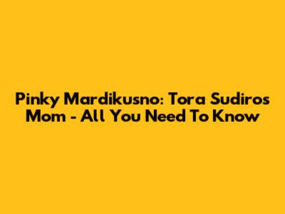 Pinky Mardikusno: Tora Sudiro's Mom - All You Need To Know