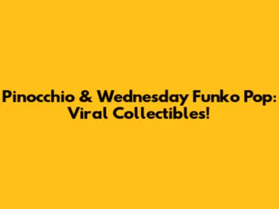 Pinocchio & Wednesday Funko Pop: Viral Collectibles!