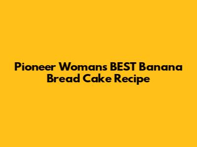 Pioneer Woman's BEST Banana Bread Cake Recipe