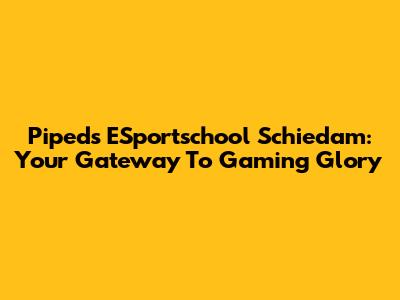 Pipeds ESportschool Schiedam: Your Gateway To Gaming Glory