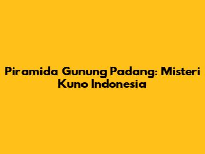 Piramida Gunung Padang: Misteri Kuno Indonesia