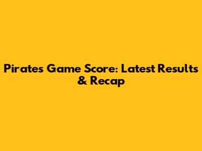 Pirates Game Score: Latest Results & Recap