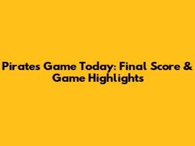 Pirates Game Today: Final Score & Game Highlights