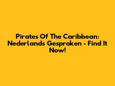 Pirates Of The Caribbean: Nederlands Gesproken - Find It Now!