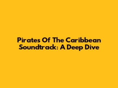 Pirates Of The Caribbean Soundtrack: A Deep Dive
