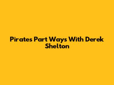 Pirates Part Ways With Derek Shelton