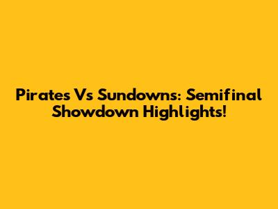 Pirates Vs Sundowns: Semifinal Showdown Highlights!