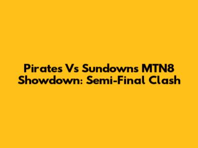 Pirates Vs Sundowns MTN8 Showdown: Semi-Final Clash