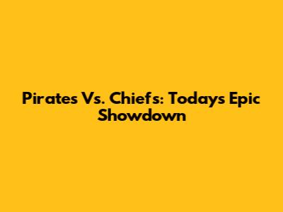 Pirates Vs. Chiefs: Today's Epic Showdown