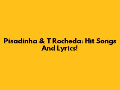 Pisadinha & T Rocheda: Hit Songs And Lyrics!