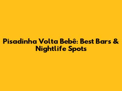Pisadinha Volta Bebê: Best Bars & Nightlife Spots
