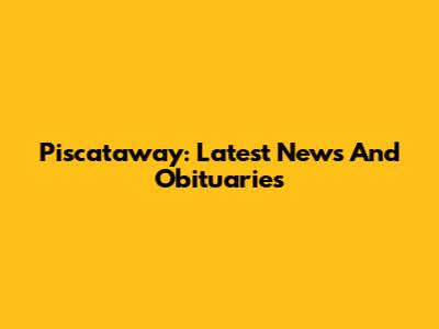 Piscataway: Latest News And Obituaries