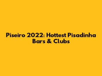 Piseiro 2022: Hottest 'Pisadinha' Bars & Clubs