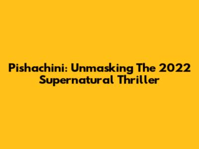 Pishachini: Unmasking The 2022 Supernatural Thriller
