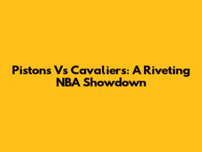 Pistons Vs Cavaliers: A Riveting NBA Showdown