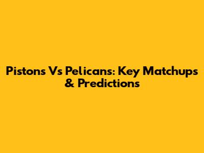 Pistons Vs Pelicans: Key Matchups & Predictions