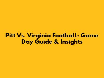 Pitt Vs. Virginia Football: Game Day Guide & Insights