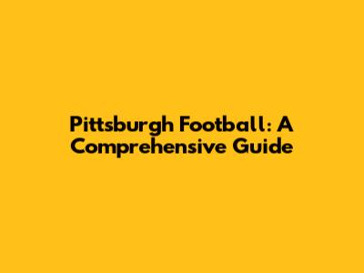 Pittsburgh Football: A Comprehensive Guide