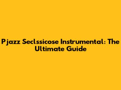Pjazz Seclssicose Instrumental: The Ultimate Guide