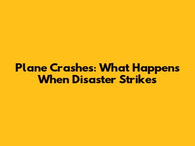 Plane Crashes: What Happens When Disaster Strikes