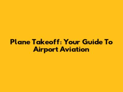 Plane Takeoff: Your Guide To Airport Aviation