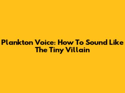 Plankton Voice: How To Sound Like The Tiny Villain