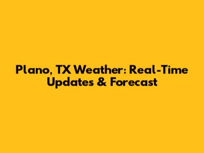 Plano, TX Weather: Real-Time Updates & Forecast