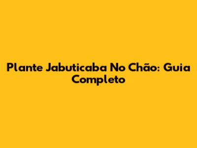 Plante Jabuticaba No Chão: Guia Completo