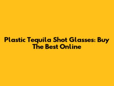 Plastic Tequila Shot Glasses: Buy The Best Online