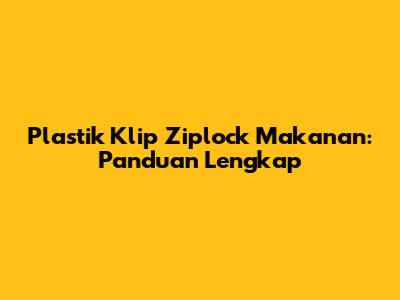 Plastik Klip Ziplock Makanan: Panduan Lengkap