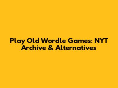 Play Old Wordle Games: NYT Archive & Alternatives