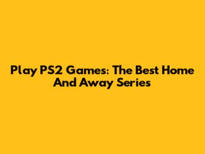 Play PS2 Games: The Best Home And Away Series