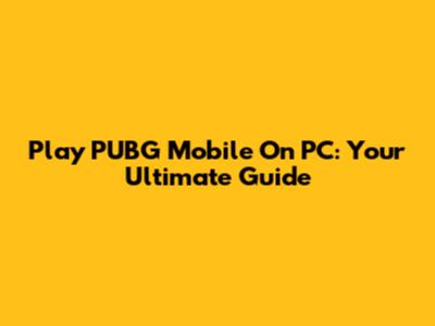 Play PUBG Mobile On PC: Your Ultimate Guide
