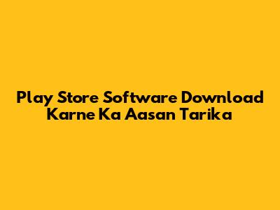 Play Store Software Download Karne Ka Aasan Tarika