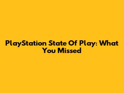 PlayStation State Of Play: What You Missed