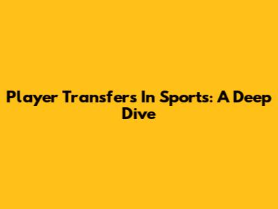 Player Transfers In Sports: A Deep Dive