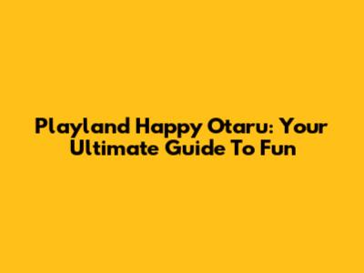 Playland Happy Otaru: Your Ultimate Guide To Fun
